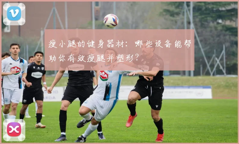 瘦小腿的健身器材：哪些设备能帮助你有效瘦腿并塑形？