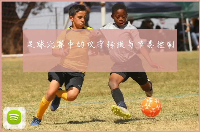 足球比赛中的攻守转换与节奏控制