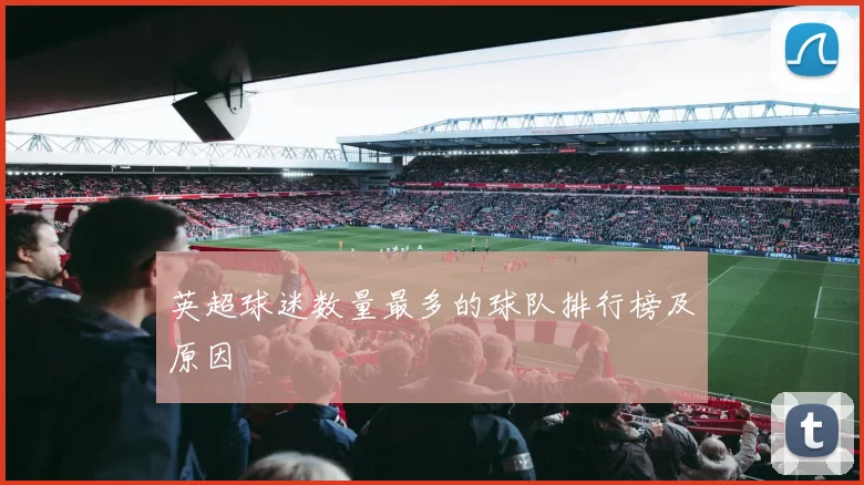 英超球迷数量最多的球队排行榜及原因