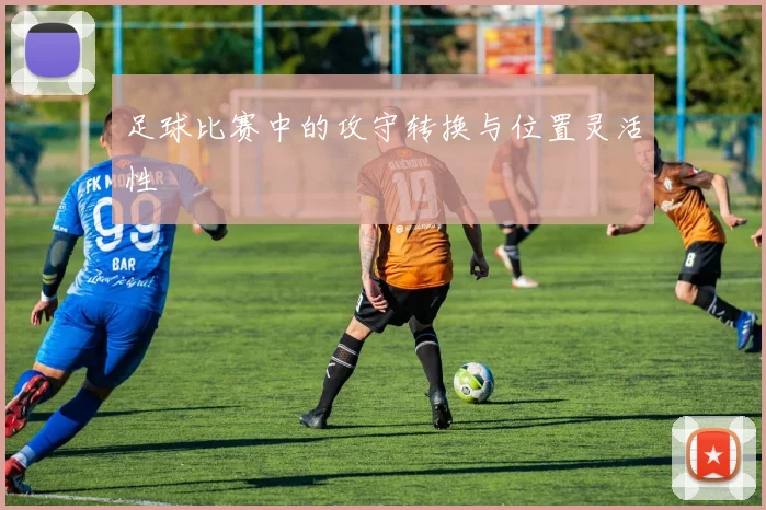 足球比赛中的攻守转换与位置灵活性
