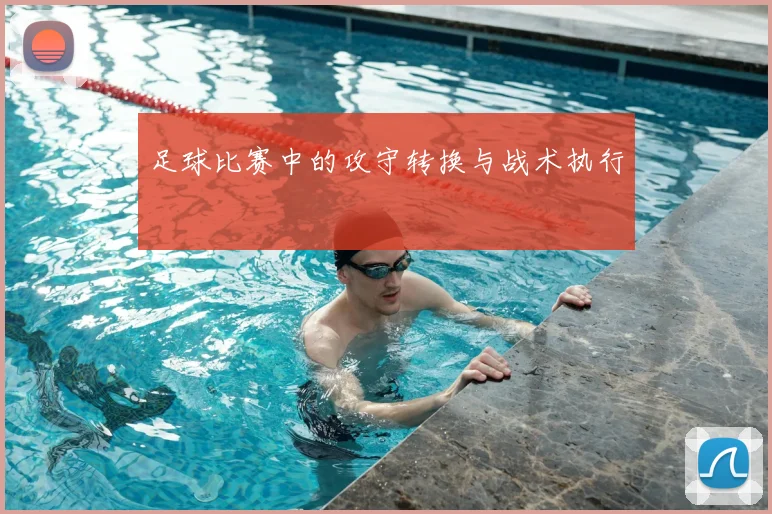 足球比赛中的攻守转换与战术执行
