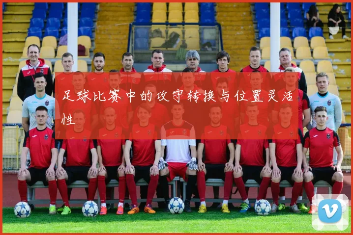 足球比赛中的攻守转换与位置灵活性